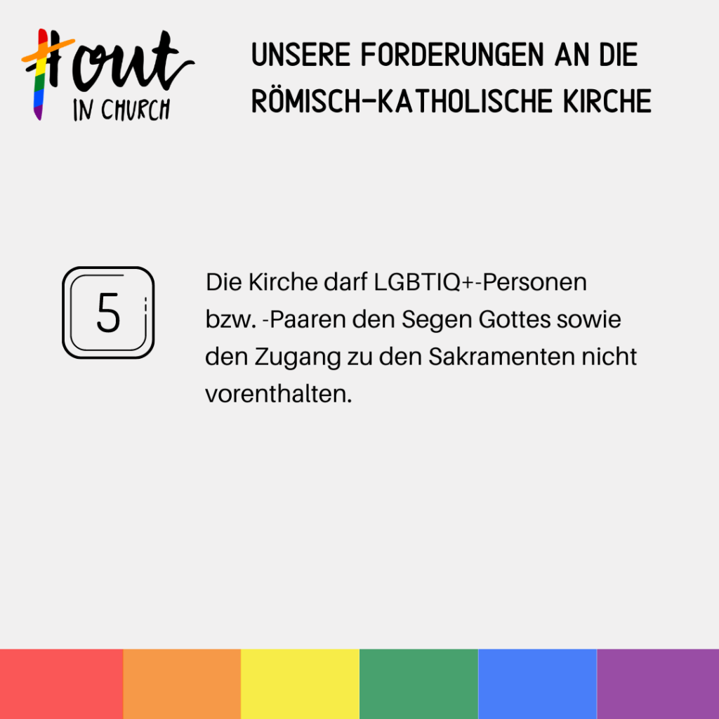 Forderung 5. Die Kirche darf LGBTIQ+ Personen bzw. -Paaren den Segen Gottes sowie den Zugang zu den Sakramenten nicht vorenthalten.